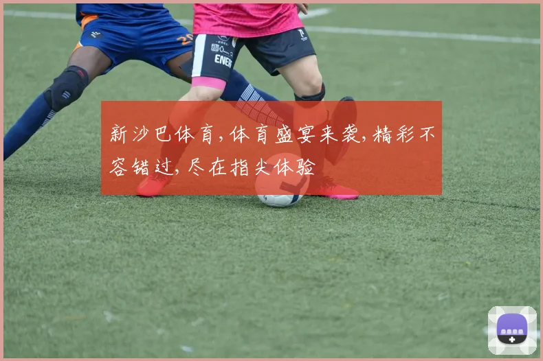 新沙巴体育,体育盛宴来袭,精彩不容错过,尽在指尖体验