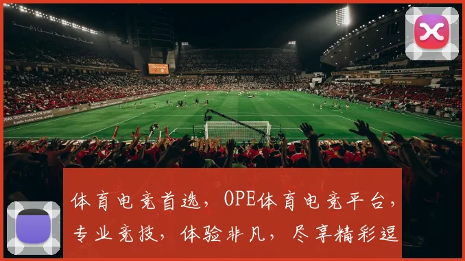 体育电竞首选，OPE体育电竞平台，专业竞技，体验非凡，尽享精彩逗逗逗