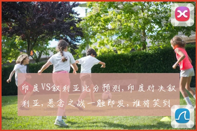 印度VS叙利亚比分预测,印度对决叙利亚,悬念之战一触即发,谁将笑到最后